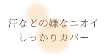 汗などの嫌なニオイしっかりカバー